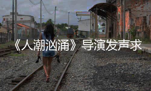 表作能逆片称志代潮汹潮汹人人饶晓导演导演求排涌涌袭 发声