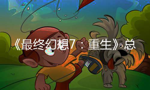 敏感最终幻重总监整这是中最谈剧的一情调生想7开发环