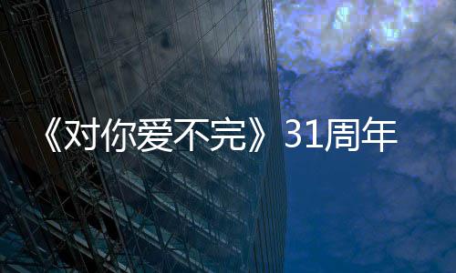 不完你爱年文感1周城发郭富对丝谢粉