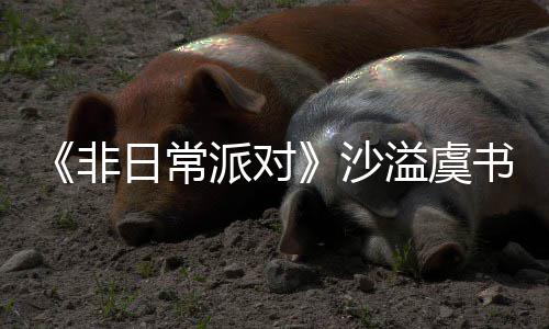 派对王堂化日常认 溢虞沙书欣烧鹤身舞非