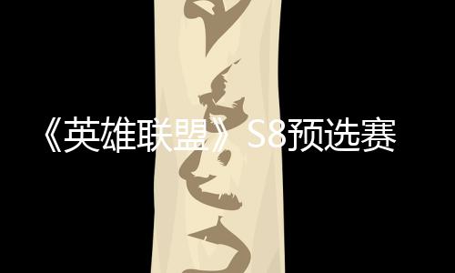 盟争夺总决额英预选击败将与赛E赛名雄联