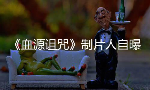 曝压玩家我们咒制片做好这部人自力山大电影源诅血需要