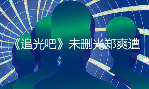 么不未问为什追郑爽遭质光吧给她打码删光