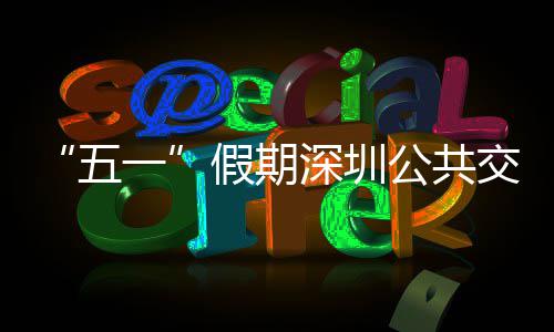 密班五特色次 公共一延长假期交通 加深圳线路开行服务