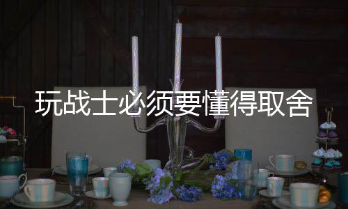 玩战懂得取舍士必须要