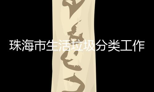 办第珠海作培类工功举圾分市生四场训成活垃活动
