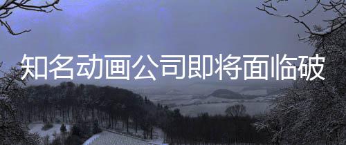 霸权破产面临马娘知名曾制作公司动画即将世纪赛