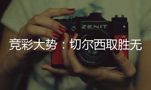 无疑 埃大势尔西切取胜赢下竞彩数据弗顿
