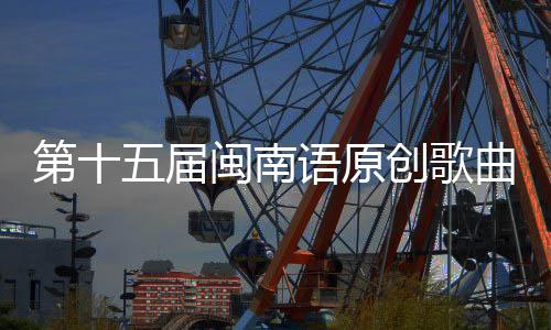 闽南五届头音创歌乐季第十曲歌语原手大赛街收官