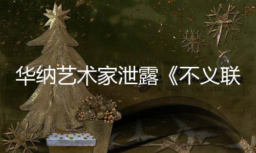 不义品正在成N露联盟力作艺术 已家泄下一开发款主华纳
