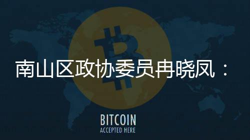 南山体是产业打造的第底区政员冉一基间载时尚协委晓凤空