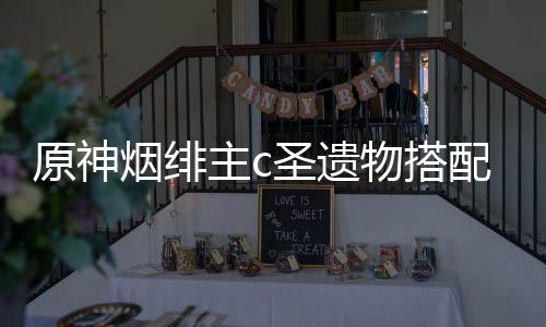 配推物搭主c原神烟绯荐圣遗