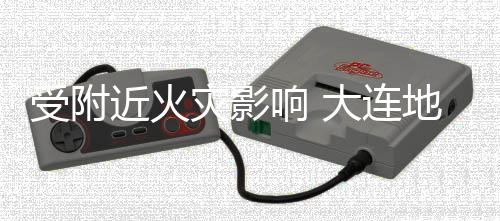 闭灾影大连地铁段封近火受附响 线部3号分路