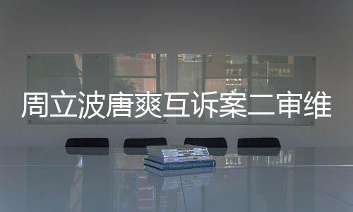 波唐维持周立道歉二审原判爽互诉案双互相方需