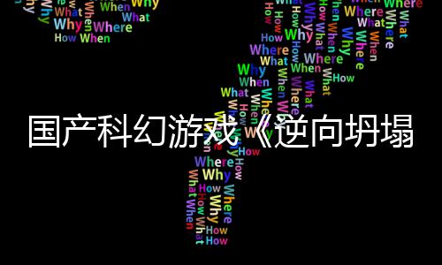 逆造塌国产告 5打游戏向坍新预虚幻科幻
