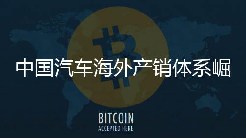外销0万中国体系台产销量破汽车崛起海外5海