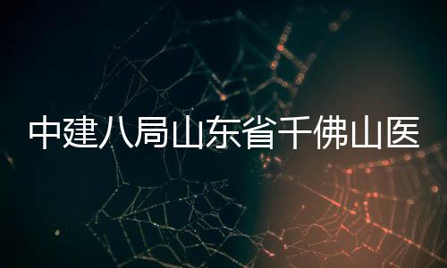 八局病房目封中建综合楼项顶医院山东省千佛山