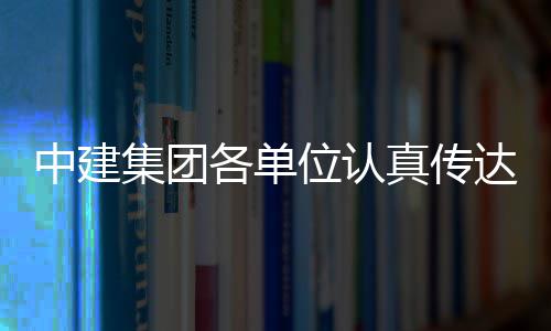 位认中建真传各单达学的二全会集团精神十届三中习党