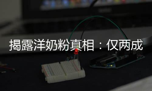 品进装成成原洋奶揭露仅两相口粉真