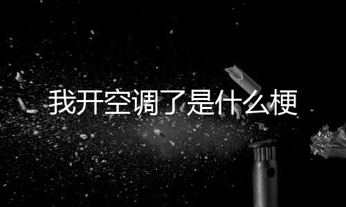 我开了是梗什么空调