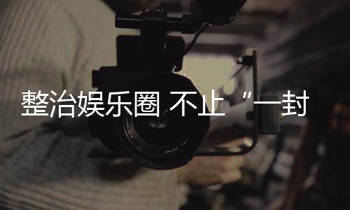 不止整治圈 娱乐一事封了