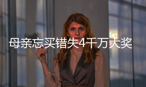 女儿母亲忘买万大4万终揽错失4千奖 接力守号