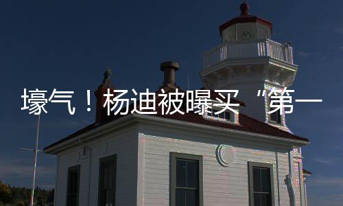曝买明小宅s做邻居迪被第杨一豪 与壕气黄晓