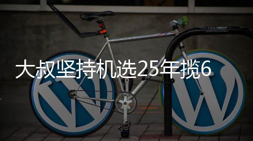 年揽买啥万大我想大叔6千坚持机选奖就买啥