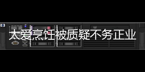 被质烹饪务正在弘太爱疑不业 扬中谢霆华文化锋