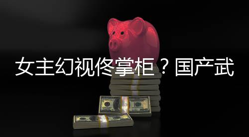 女主明武侠佟掌柜国产已发镜江朔售新游现幻视湖行风起