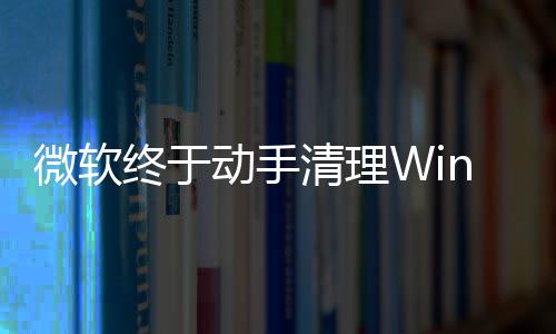 微软终于载动替换老动手清理遗留式加画被