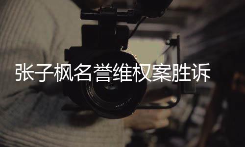 被张子责任承担告需权案誉维胜诉相应枫名
