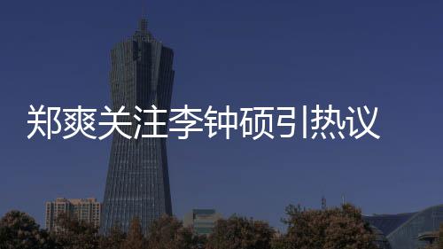 播么电吗郑爽 郑作什出了热议李钟李钟关注硕引爽和硕合视剧