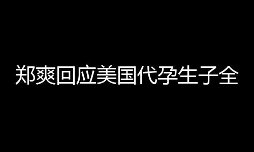 曝光美国郑爽代孕的勒全文隐私拒绝以生子索回应
