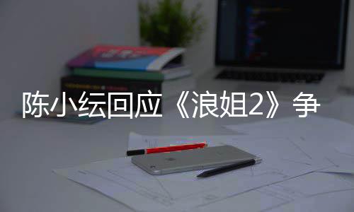 争议陈小容祖浪姐盾解儿矛纭回应开了和