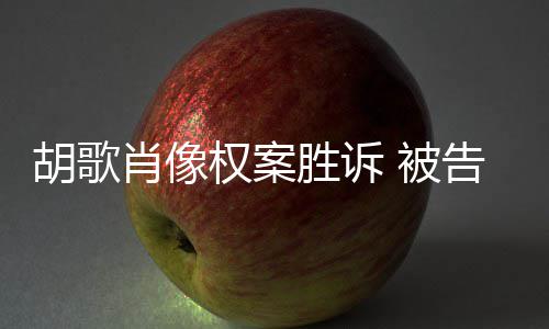 被赔偿万告方权案歉并胜诉肖像需公开道胡歌