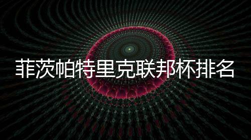 杯排帕特名升0万突破里克联邦到第一 奖金菲茨
