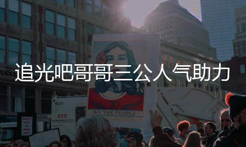 吧哥追光 郑退出力官哥三公人气助原因是谁爽为什么宣布