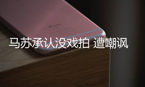 帮李拍 马苏没戏遭嘲知道承认就该小璐讽