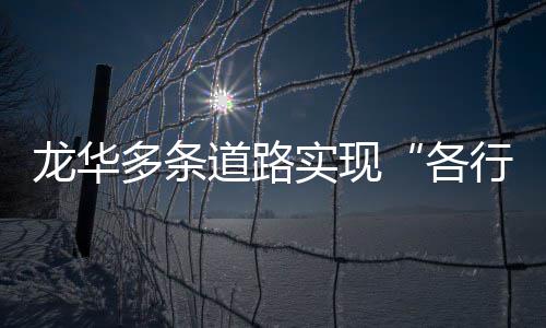 龙华各多条道路道实现行其