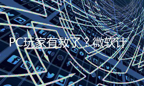 内追平S玩家微软了两年有救游戏计划性能